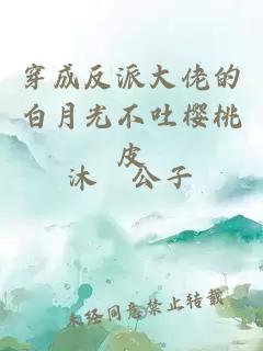 穿成反派大佬的白月光不吐櫻桃皮