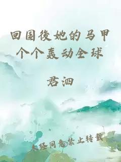 回國(guó)後她的馬甲個(gè)個(gè)轟動(dòng)全球