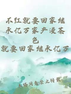 不紅就要回家繼承億萬家產漫茶色