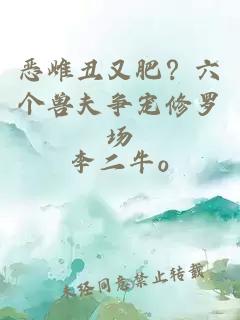 惡雌丑又肥？六個獸夫爭寵修羅場