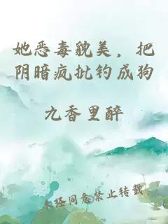她惡毒貌美，把陰暗瘋批釣成狗