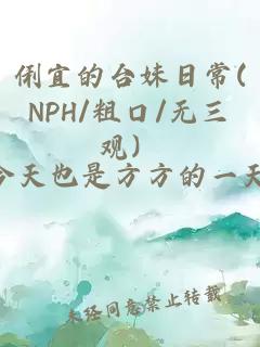俐宜的臺妹日常(NPH/粗口/無三觀）