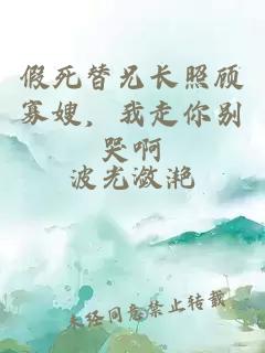 假死替兄長照顧寡嫂，我走你別哭啊