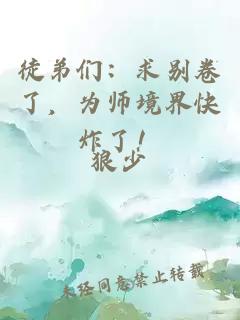 徒弟們：求別卷了，為師境界快炸了！