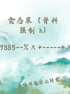 食惡果（骨科 強(qiáng)制 h）