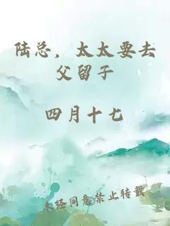 陸總，太太要去父留子