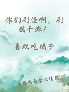 你們刷怪啊，刷我干嘛！