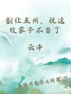 割讓五州，朕這敗家子不當(dāng)了