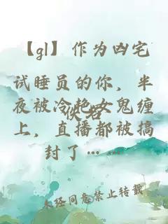 【gl】作為兇宅試睡員的你，半夜被冷艷女鬼纏上，直播都被搞封了……