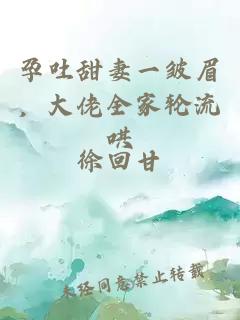孕吐甜妻一皺眉，大佬全家輪流哄