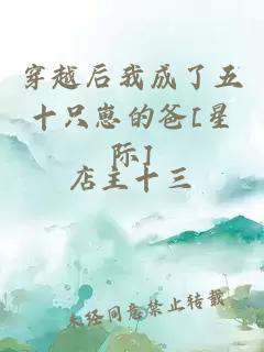 穿越后我成了五十只崽的爸[星際]