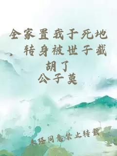 全家置我于死地，轉(zhuǎn)身被世子截胡了