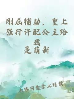剛成輔助，皇上強(qiáng)行許配公主給我