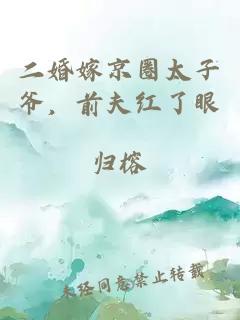 二婚嫁京圈太子爺，前夫紅了眼