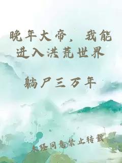 晚年大帝，我能進(jìn)入洪荒世界