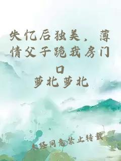 失憶后獨(dú)美，薄情父子跪我房門口