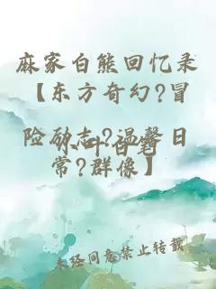麻家白熊回憶錄【東方奇幻?冒險(xiǎn)勵(lì)志?溫馨日常?群像】