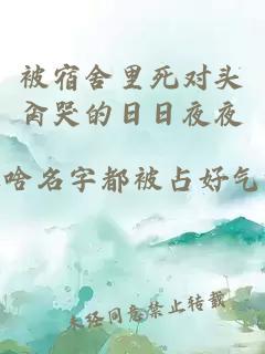 被宿舍里死對(duì)頭肏哭的日日夜夜