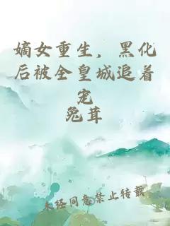嫡女重生，黑化后被全皇城追著寵