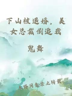 下山被退婚，美女總裁倒追我