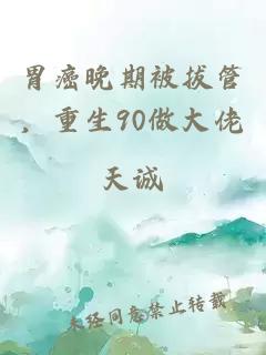 胃癌晚期被拔管，重生90做大佬