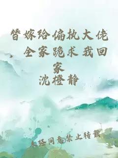 替嫁給偏執(zhí)大佬，全家跪求我回家