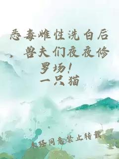 惡毒雌性洗白后，獸夫們夜夜修羅場！