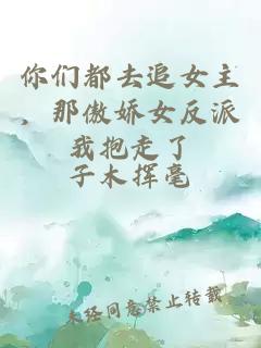 你們都去追女主，那傲嬌女反派我抱走了