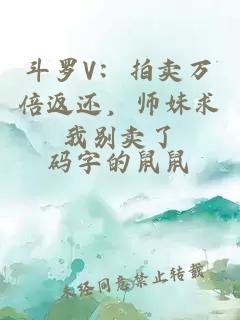 斗羅V：拍賣(mài)萬(wàn)倍返還，師妹求我別賣(mài)了