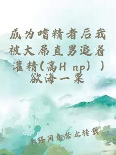 成為嗜精者后我被大屌直男追著灌精(高H np）)
