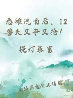 惡雌洗白后，12獸夫又爭又搶！