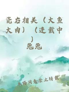 瓷右相關(guān)（大魚(yú)大肉）（連載中）