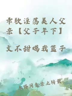 乖軟淫蕩美人父親【父子年下】