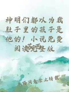 神明們都以為我肚子里的孩子是他的！小說(shuō)免費(fèi)閱讀完整版