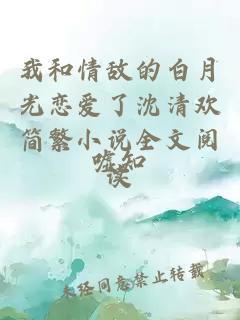 我和情敵的白月光戀愛了沈清歡簡繁小說全文閱讀