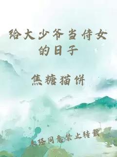 給大少爺當(dāng)侍女的日子