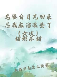 老婆白月光回來后我麻溜滾蛋了（女攻）