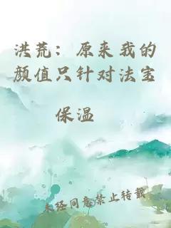 洪荒：原來(lái)我的顏值只針對(duì)法寶