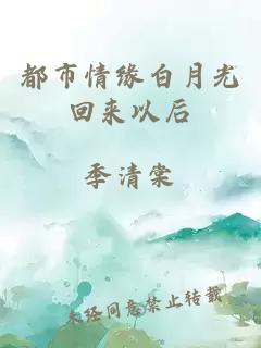 都市情緣白月光回來(lái)以后