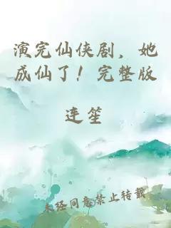 演完仙俠劇，她成仙了！完整版