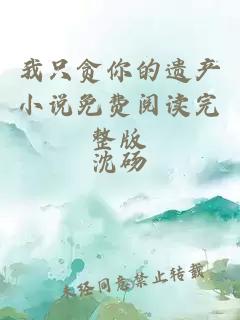 我只貪你的遺產(chǎn)小說免費(fèi)閱讀完整版