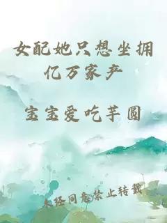 女配她只想坐擁億萬家產(chǎn)