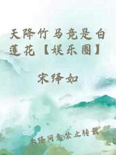 天降竹馬竟是白蓮花【娛樂(lè)圈】