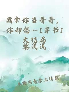 我拿你當(dāng)哥哥，你卻想…[穿書(shū)]大結(jié)局