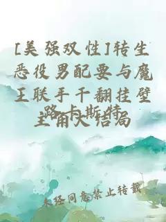 [美強雙性]轉(zhuǎn)生惡役男配要與魔王聯(lián)手干翻掛壁主角大結(jié)局