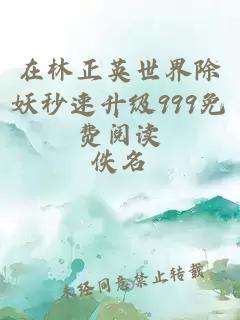在林正英世界除妖秒速升級(jí)999免費(fèi)閱讀