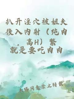 扒開淫穴被姐夫後入內(nèi)射（純?nèi)?，高H）繁