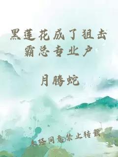 黑蓮花成了狙擊霸總專業(yè)戶