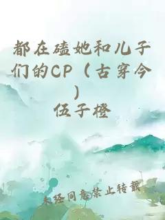 都在磕她和兒子們的CP（古穿今）