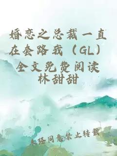 婚戀之總裁一直在套路我（GL）全文免費(fèi)閱讀